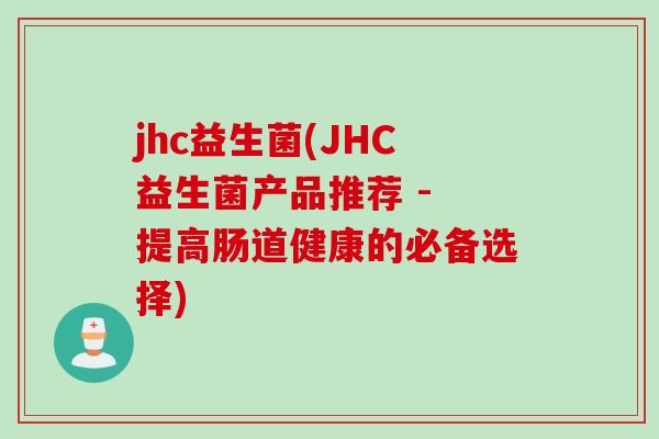 jhc益生菌(JHC益生菌产品推荐 - 提高肠道健康的必备选择)