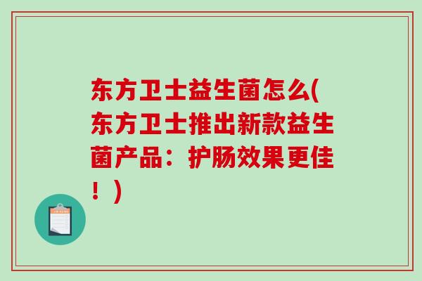 东方卫士益生菌怎么(东方卫士推出新款益生菌产品：护肠效果更佳！)