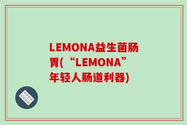 LEMONA益生菌肠胃(“LEMONA”年轻人肠道利器)
