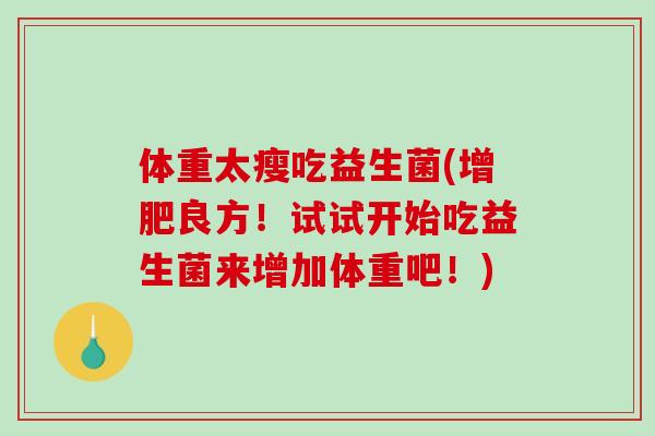 体重太瘦吃益生菌(增肥良方！试试开始吃益生菌来增加体重吧！)