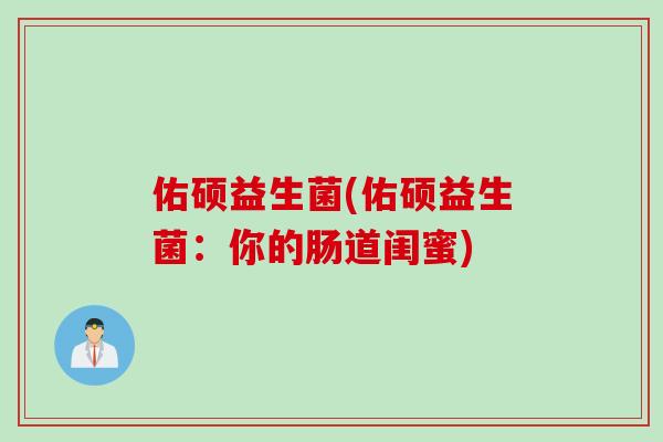 佑硕益生菌(佑硕益生菌：你的肠道闺蜜)