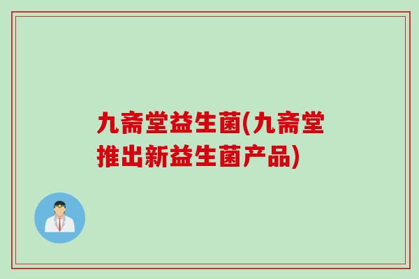 九斋堂益生菌(九斋堂推出新益生菌产品)