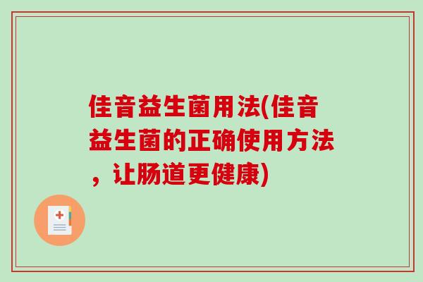 佳音益生菌用法(佳音益生菌的正确使用方法，让肠道更健康)