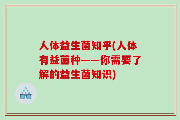 人体益生菌知乎(人体有益菌种——你需要了解的益生菌知识)