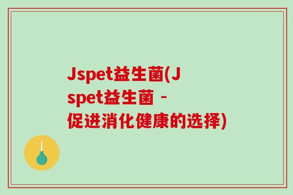Jspet益生菌(Jspet益生菌 - 促进消化健康的选择)