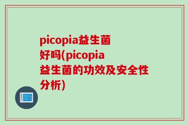 picopia益生菌好吗(picopia益生菌的功效及安全性分析)