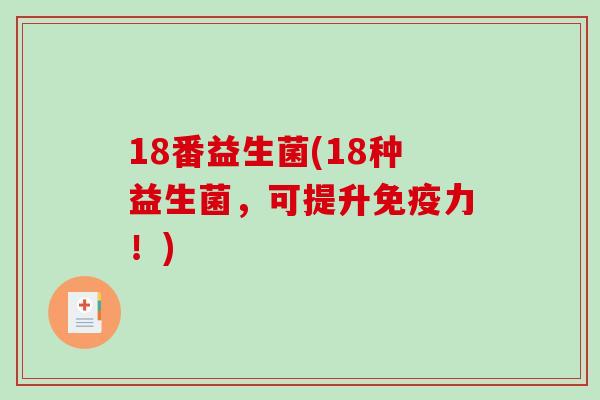 18番益生菌(18种益生菌，可提升力！)