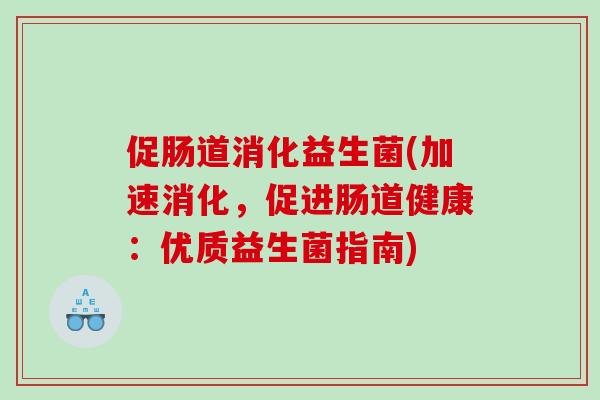 促肠道消化益生菌(加速消化，促进肠道健康：优质益生菌指南)