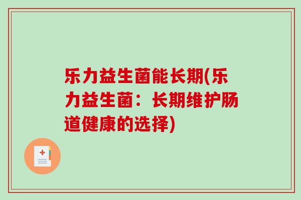 乐力益生菌能长期(乐力益生菌：长期维护肠道健康的选择)