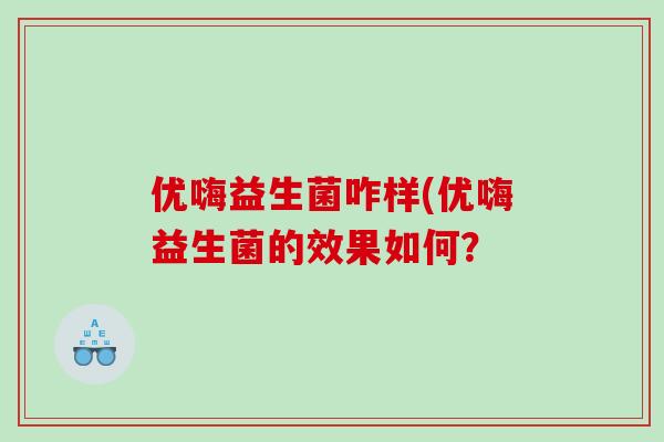 优嗨益生菌咋样(优嗨益生菌的效果如何？