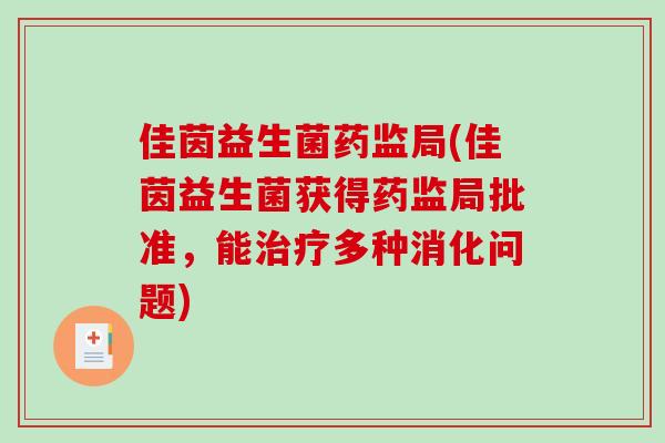 佳茵益生菌药监局(佳茵益生菌获得药监局批准，能多种消化问题)