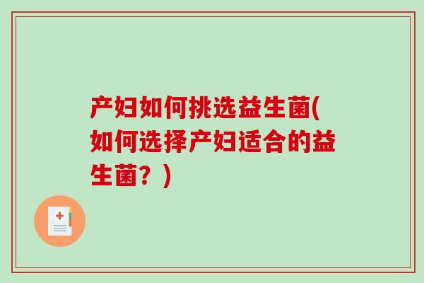 产妇如何挑选益生菌(如何选择产妇适合的益生菌？)