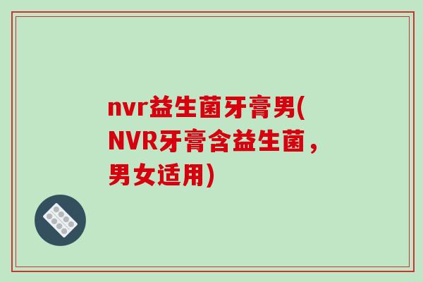 nvr益生菌牙膏男(NVR牙膏含益生菌，男女适用)