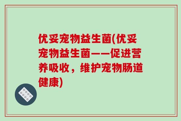 优妥宠物益生菌(优妥宠物益生菌——促进营养吸收，维护宠物肠道健康)