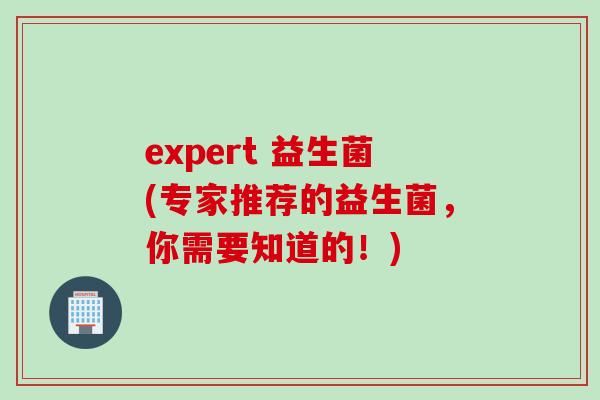expert 益生菌(专家推荐的益生菌，你需要知道的！)