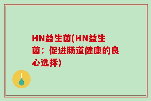 HN益生菌(HN益生菌：促进肠道健康的良心选择)
