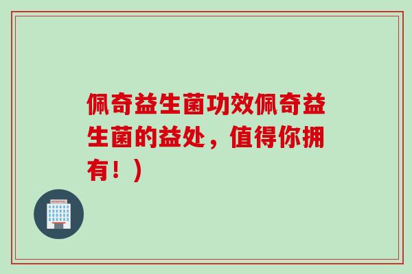佩奇益生菌功效佩奇益生菌的益处，值得你拥有！)