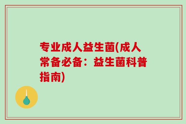 专业成人益生菌(成人常备必备：益生菌科普指南)