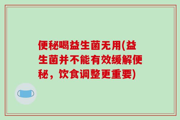 便秘喝益生菌无用(益生菌并不能有效缓解便秘，饮食调整更重要)
