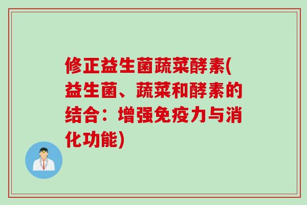 修正益生菌蔬菜酵素(益生菌、蔬菜和酵素的结合：增强力与消化功能)
