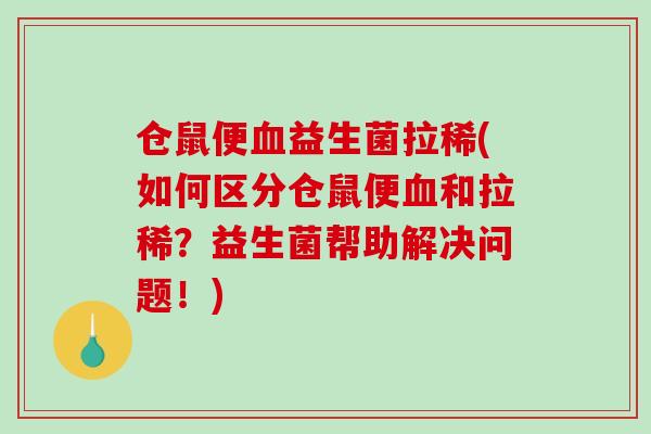 仓鼠便血益生菌拉稀(如何区分仓鼠便血和拉稀？益生菌帮助解决问题！)