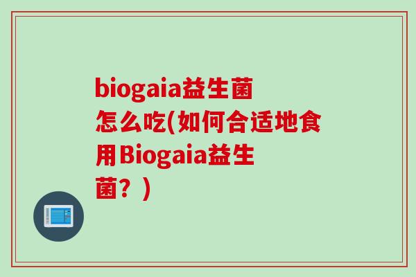 biogaia益生菌怎么吃(如何合适地食用Biogaia益生菌？)