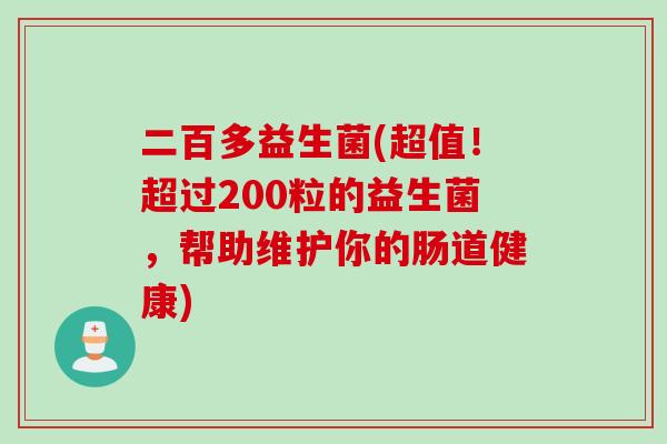二百多益生菌(超值！超过200粒的益生菌，帮助维护你的肠道健康)