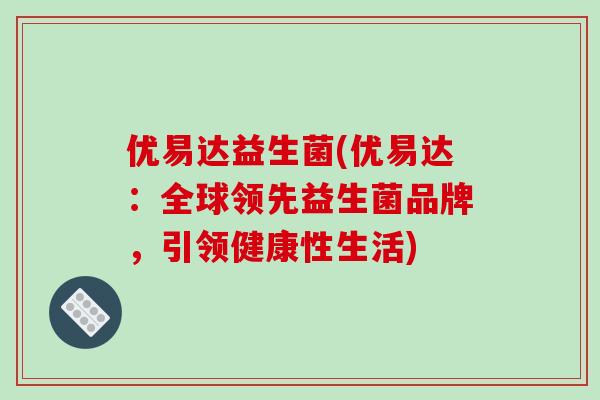 优易达益生菌(优易达：全球领先益生菌品牌，引领健康性生活)