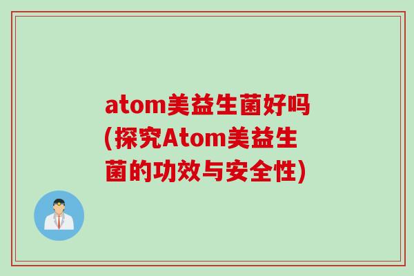 atom美益生菌好吗(探究Atom美益生菌的功效与安全性)