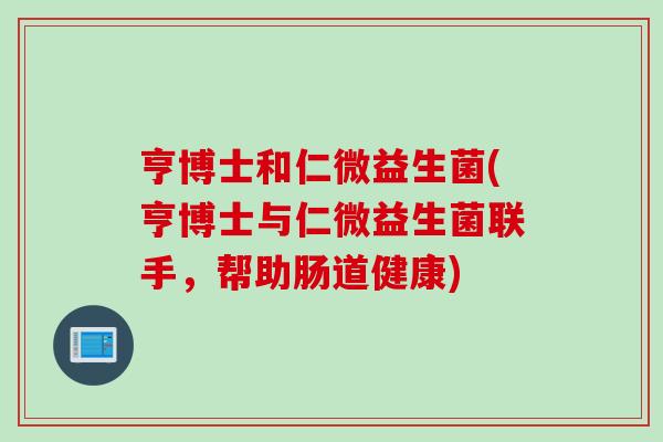 亨博士和仁微益生菌(亨博士与仁微益生菌联手，帮助肠道健康)
