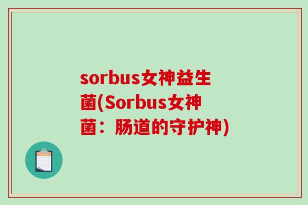sorbus女神益生菌(Sorbus女神菌：肠道的守护神)