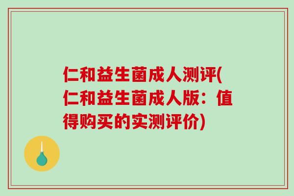 仁和益生菌成人测评(仁和益生菌成人版：值得购买的实测评价)