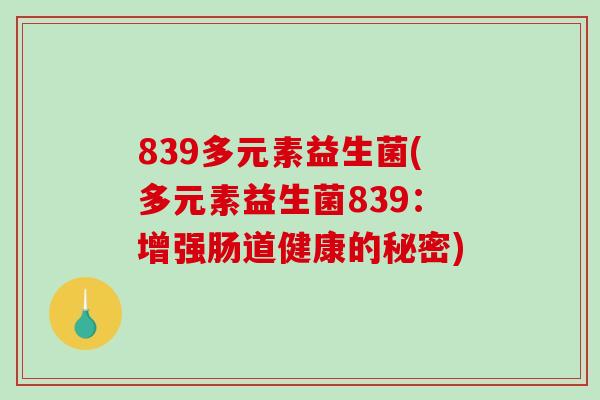 839多元素益生菌(多元素益生菌839：增强肠道健康的秘密)