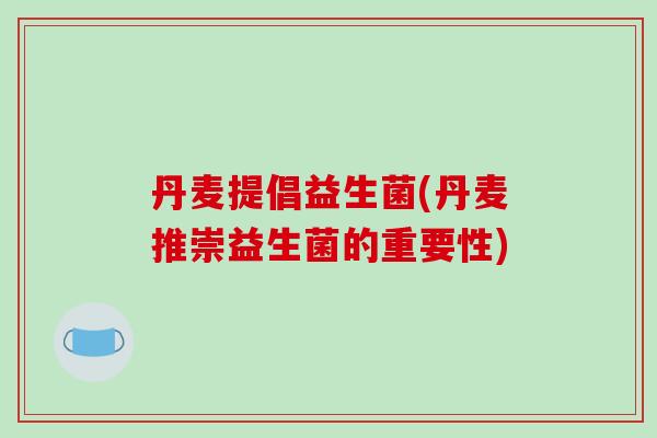 丹麦提倡益生菌(丹麦推崇益生菌的重要性) 丹麦提倡益生菌(丹麦推崇益生菌的重要性)