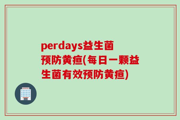perdays益生菌黄疸(每日一颗益生菌有效黄疸) perdays益生菌黄疸(每日一颗益生菌有效黄疸)