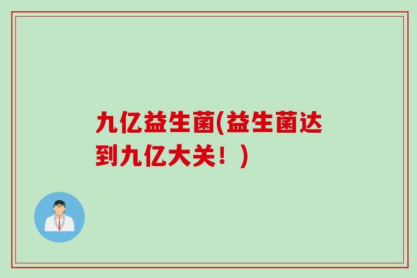 九亿益生菌(益生菌达到九亿大关！)
