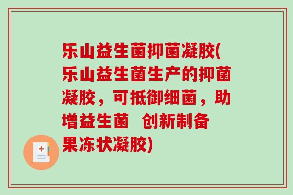 乐山益生菌抑菌凝胶(乐山益生菌生产的抑菌凝胶，可抵御细菌，助增益生菌  创新制备果冻状凝胶)