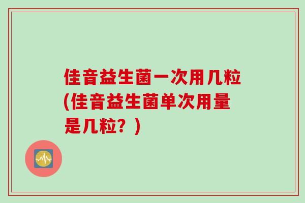 佳音益生菌一次用几粒(佳音益生菌单次用量是几粒？)