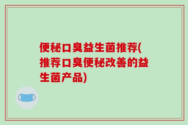 益生菌推荐(推荐改善的益生菌产品)