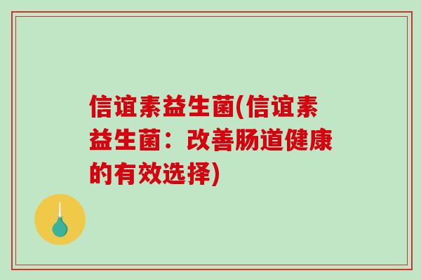 信谊素益生菌(信谊素益生菌：改善肠道健康的有效选择)