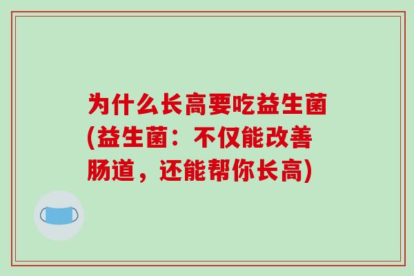 为什么长高要吃益生菌(益生菌：不仅能改善肠道，还能帮你长高)
