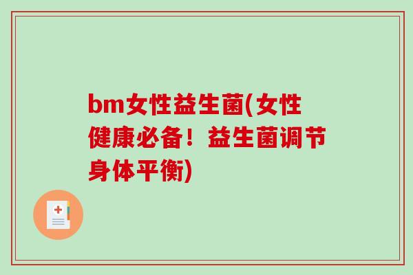 bm女性益生菌(女性健康必备!益生菌调节身体平衡) bm女性益生菌(女性健康必备!益生菌调节身体平衡)