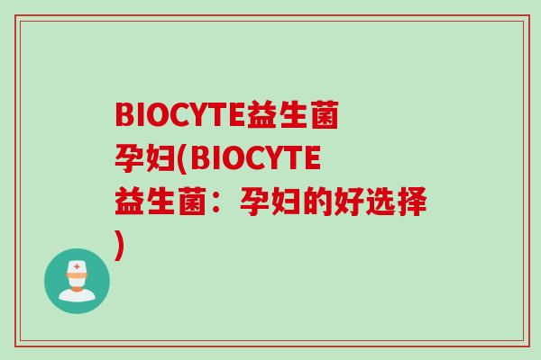 BIOCYTE益生菌孕妇(BIOCYTE益生菌：孕妇的好选择)