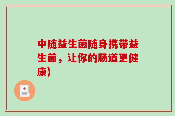 中随益生菌随身携带益生菌,让你的肠道更健康) 中随益生菌随身携带益生菌,让你的肠道更健康)