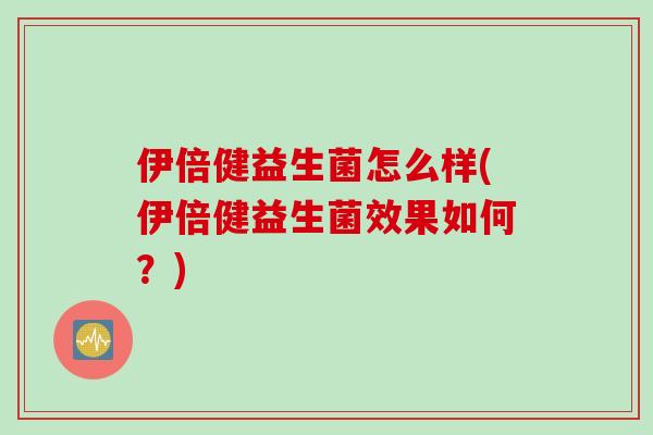 伊倍健益生菌怎么样(伊倍健益生菌效果如何?) 伊倍健益生菌怎么样(伊倍健益生菌效果如何?)