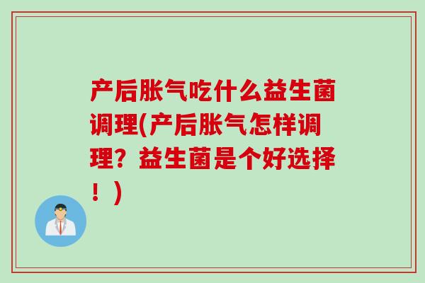产后吃什么益生菌调理(产后怎样调理？益生菌是个好选择！)
