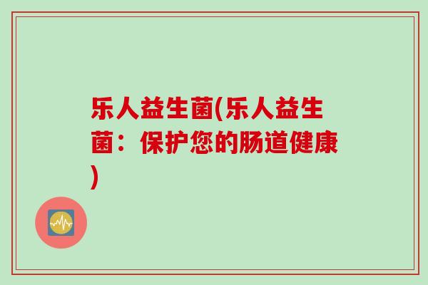 乐人益生菌(乐人益生菌：保护您的肠道健康)