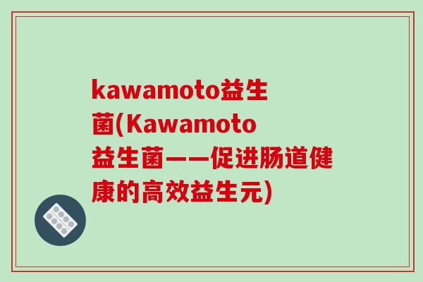 kawamoto益生菌(Kawamoto益生菌——促进肠道健康的高效益生元)