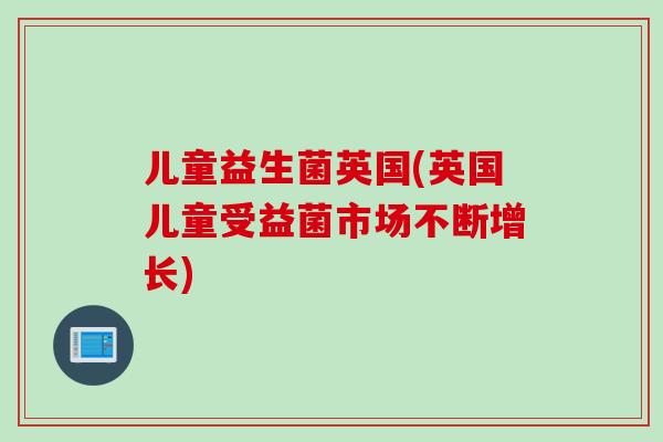 儿童益生菌英国(英国儿童受益菌市场不断增长)