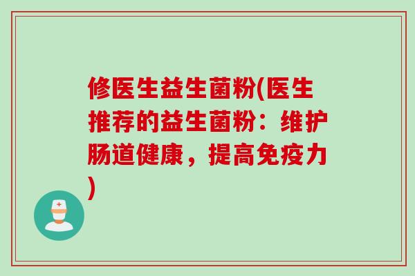 修医生益生菌粉(医生推荐的益生菌粉：维护肠道健康，提高免疫力)